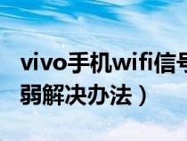 vivo手机wifi信号弱解决办法(手机wifi信号弱解决办法) vivo手机wifi信号弱解决办法(手机wifi信号弱解决办法)