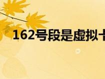 162号段是虚拟卡吗(162是虚拟号段吗) 162号段是虚拟卡吗(162是虚拟号段吗)