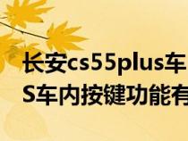 长安cs55plus车内按键介绍（长安CS55PLUS车内按键功能有什么）