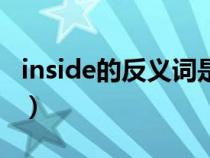 inside的反义词是什么单词(inside的反义词) inside的反义词是什么单词(inside的反义词)