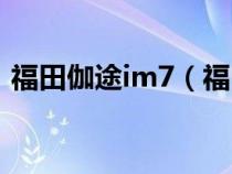 福田伽途im7（福田伽途im6车身尺寸多大）
