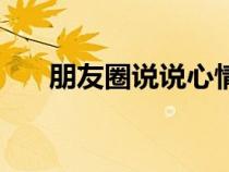 朋友圈说说心情短语（说说心情短语）