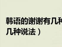 韩语的谢谢有几种说法怎么说（韩语的谢谢有几种说法）