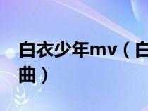 白衣少年mv（白衣少年是哪部电视剧的主题曲）