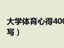 大学体育心得400字左右（大学体育心得怎么写）