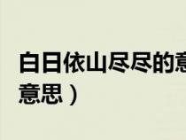 白日依山尽尽的意思和造句（白日依山尽尽的意思）