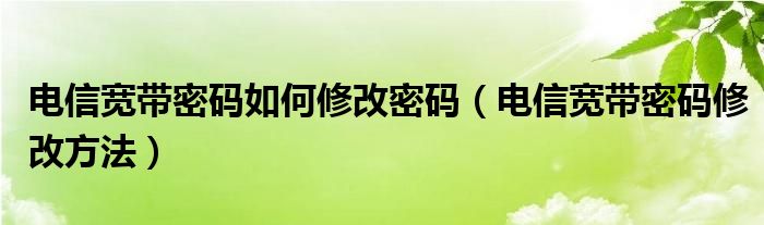 电信宽带密码如何修改密码（电信宽带密码修改方法）