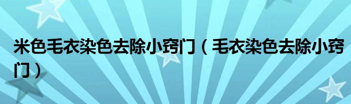 米色毛衣染色去除小窍门（毛衣染色去除小窍门）