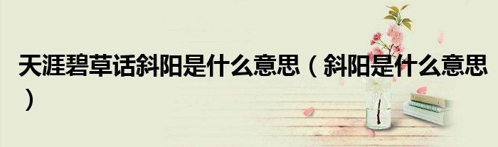 天涯碧草话斜阳是什么意思（斜阳是什么意思）