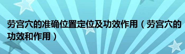 劳宫穴的准确位置定位及功效作用（劳宫穴的功效和作用）