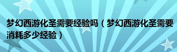梦幻西游化圣需要经验吗（梦幻西游化圣需要消耗多少经验）