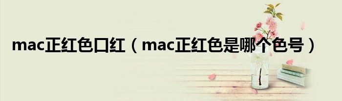 mac正红色口红（mac正红色是哪个色号）