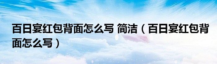 百日宴红包背面怎么写 简洁（百日宴红包背面怎么写）
