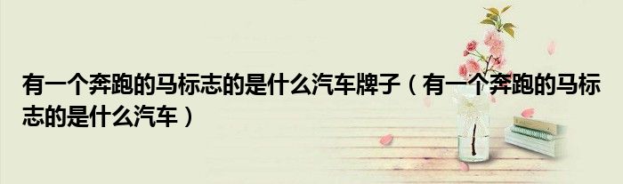 有一个奔跑的马标志的是什么汽车牌子（有一个奔跑的马标志的是什么汽车）
