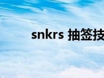 snkrs 抽签技巧（snkrs抽签流程）