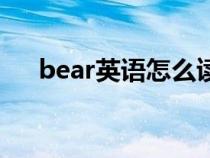 bear英语怎么读音(英语bear怎么读) bear英语怎么读音(英语bear怎么读)