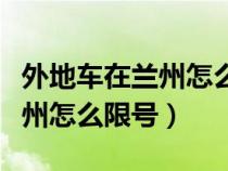 外地车在兰州怎么限号咨询电话（外地车在兰州怎么限号）