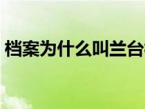 档案为什么叫兰台视频（档案为什么叫兰台）