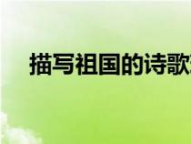 描写祖国的诗歌现代诗（描写祖国的诗）