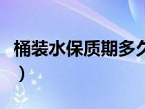 桶装水保质期多久（桶装饮用水的保质期几天）