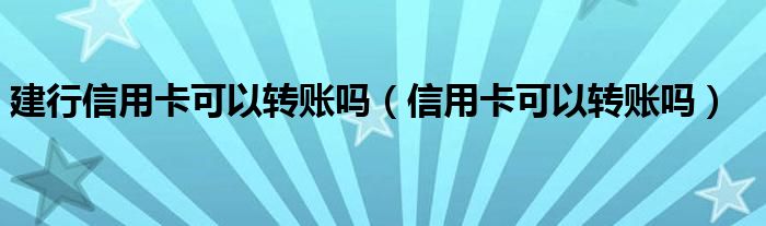建行信用卡可以转账吗（信用卡可以转账吗）