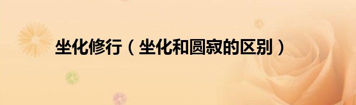 坐化修行（坐化和圆寂的区别）