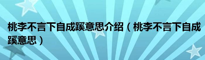桃李不言下自成蹊意思介绍（桃李不言下自成蹊意思）