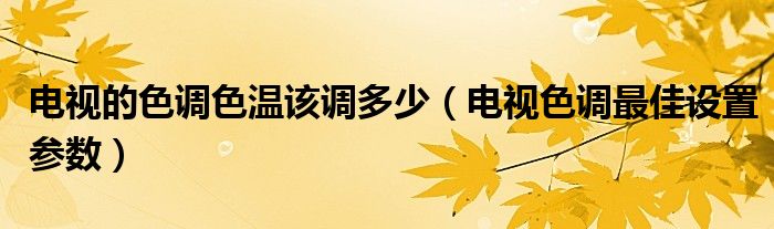 电视的色调色温该调多少（电视色调最佳设置参数）