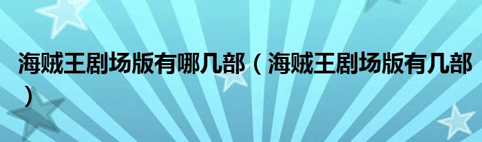 海贼王剧场版有哪几部（海贼王剧场版有几部）