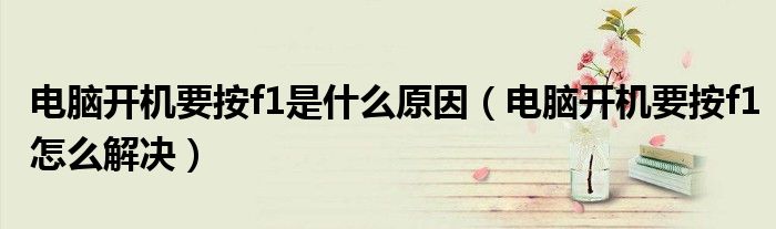 电脑开机要按f1是什么原因（电脑开机要按f1怎么解决）
