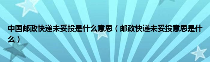 中国邮政快递未妥投是什么意思（邮政快递未妥投意思是什么）
