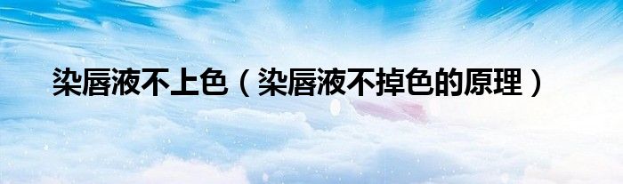 染唇液不上色（染唇液不掉色的原理）