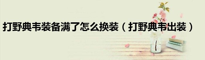 打野典韦装备满了怎么换装（打野典韦出装）