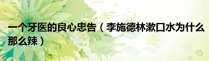 一个牙医的良心忠告（李施德林漱口水为什么那么辣）