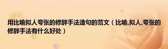 用比喻拟人夸张的修辞手法造句的范文（比喻,拟人,夸张的修辞手法有什么好处）