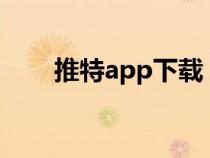 推特app下载(twitter是什么意思) 推特app下载(twitter是什么意思)