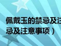 佩戴玉的禁忌及注意事项是什么（佩戴玉的禁忌及注意事项）