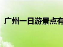 广州一日游景点有哪些?（广州一日游景点）
