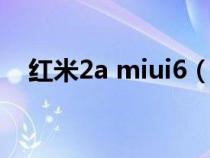 红米2a miui6（红米2a是miui6系统吗）