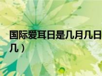 国际爱耳日是几月几日星期几（国际爱耳日是几月几号星期几）