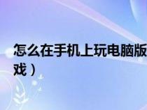 怎么在手机上玩电脑版弹弹堂（怎么在手机上玩免费电脑游戏）