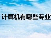 计算机有哪些专业专科（计算机有哪些专业）