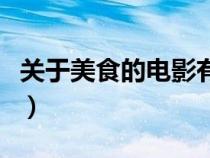 关于美食的电影有哪些中国（关于美食的电影）