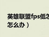 英雄联盟fps低怎么办苹果(英雄联盟fps低怎么办) 英雄联盟fps低怎么办苹果(英雄联盟fps低怎么办)