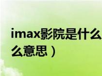 imax影院是什么意思啊英文(imax影院是什么意思) imax影院是什么意思啊英文(imax影院是什么意思)