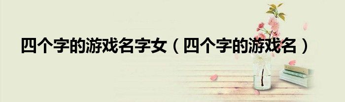 四个字的游戏名字女（四个字的游戏名）