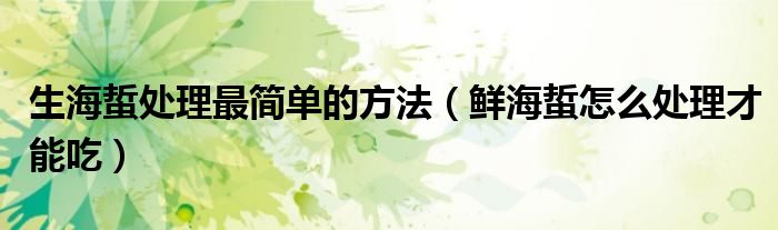 生海蜇处理最简单的方法（鲜海蜇怎么处理才能吃）