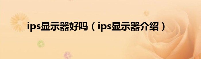 ips显示器好吗（ips显示器介绍）