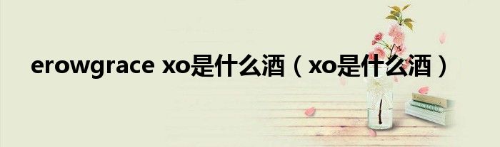 erowgrace xo是什么酒（xo是什么酒）