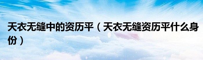天衣无缝中的资历平（天衣无缝资历平什么身份）